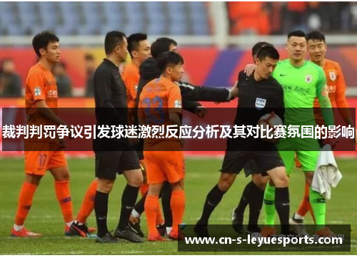 裁判判罚争议引发球迷激烈反应分析及其对比赛氛围的影响