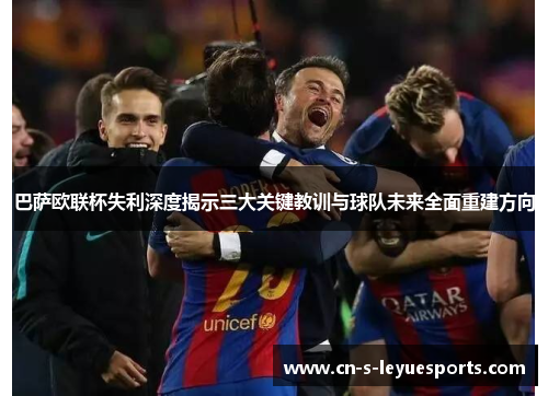 巴萨欧联杯失利深度揭示三大关键教训与球队未来全面重建方向