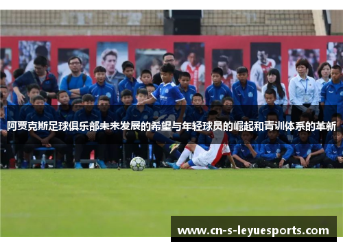 阿贾克斯足球俱乐部未来发展的希望与年轻球员的崛起和青训体系的革新