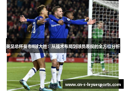 英足总杯曼市8球大胜：从战术布局到球员表现的全方位分析