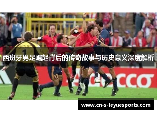西班牙男足崛起背后的传奇故事与历史意义深度解析