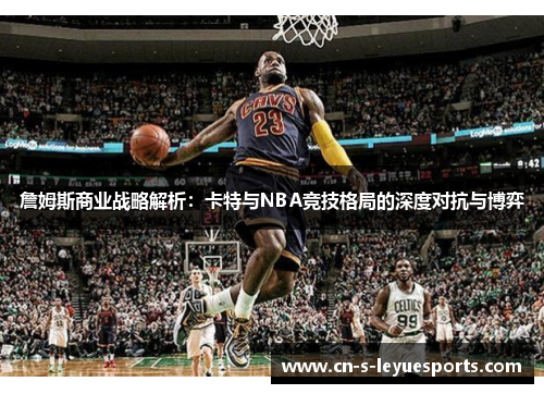 詹姆斯商业战略解析：卡特与NBA竞技格局的深度对抗与博弈