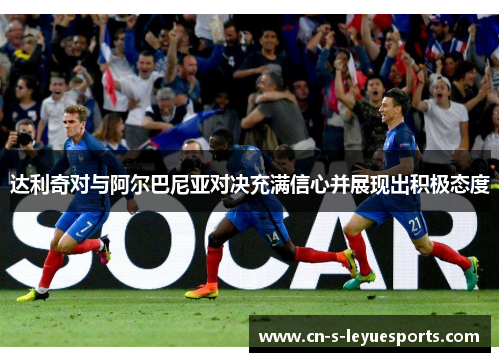 达利奇对与阿尔巴尼亚对决充满信心并展现出积极态度