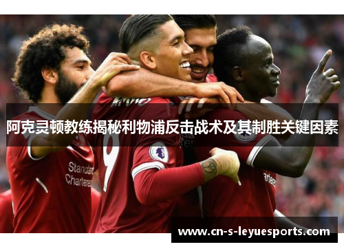 阿克灵顿教练揭秘利物浦反击战术及其制胜关键因素
