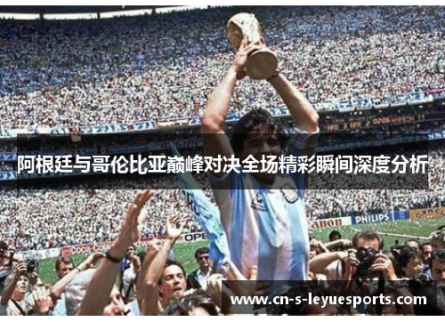 阿根廷与哥伦比亚巅峰对决全场精彩瞬间深度分析
