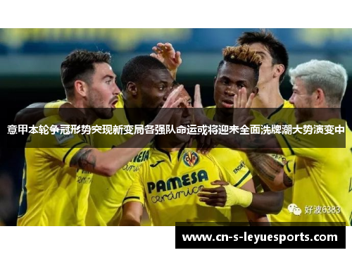 意甲本轮争冠形势突现新变局各强队命运或将迎来全面洗牌潮大势演变中