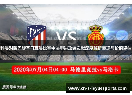 科曼对阵巴黎圣日耳曼比赛中法甲进攻端贡献深度解析表现与价值评估