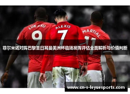 菲尔米诺对阵巴黎圣日耳曼美洲杯临场发挥评估全面解析与价值判断