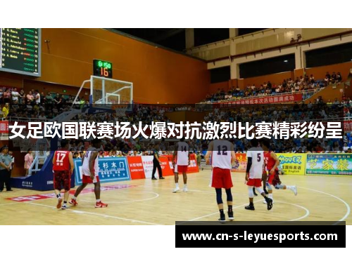 女足欧国联赛场火爆对抗激烈比赛精彩纷呈