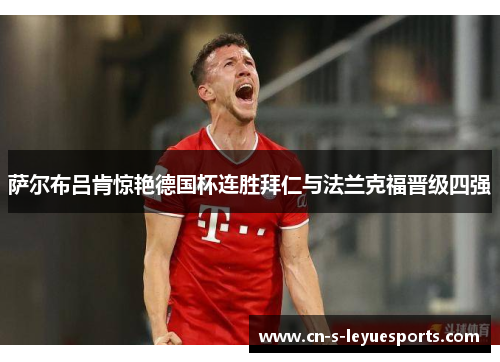 萨尔布吕肯惊艳德国杯连胜拜仁与法兰克福晋级四强