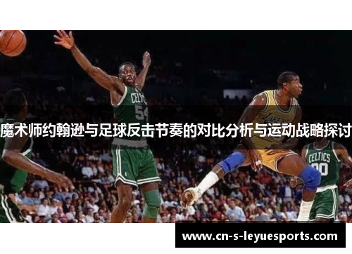 魔术师约翰逊与足球反击节奏的对比分析与运动战略探讨