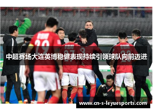 中超赛场大连英博稳健表现持续引领球队向前迈进