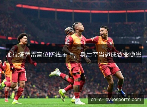 加拉塔萨雷高位防线压上，身后空当恐成致命隐患